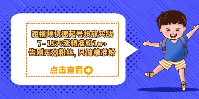 短视频快速起号投放实战：7-15天涨精准粉1w+，告别无效粉丝，只做精准粉